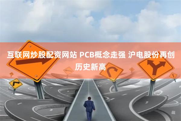 互联网炒股配资网站 PCB概念走强 沪电股份再创历史新高