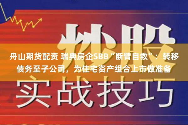 舟山期货配资 瑞典房企SBB“断臂自救”：转移债务至子公司，为住宅资产组合上市做准备