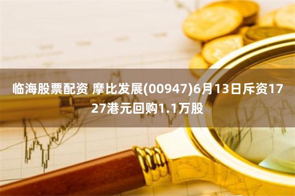 临海股票配资 摩比发展(00947)6月13日斥资1727港元回购1.1万股