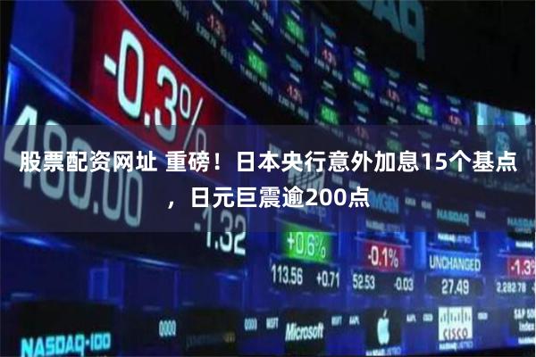 股票配资网址 重磅！日本央行意外加息15个基点，日元巨震逾200点