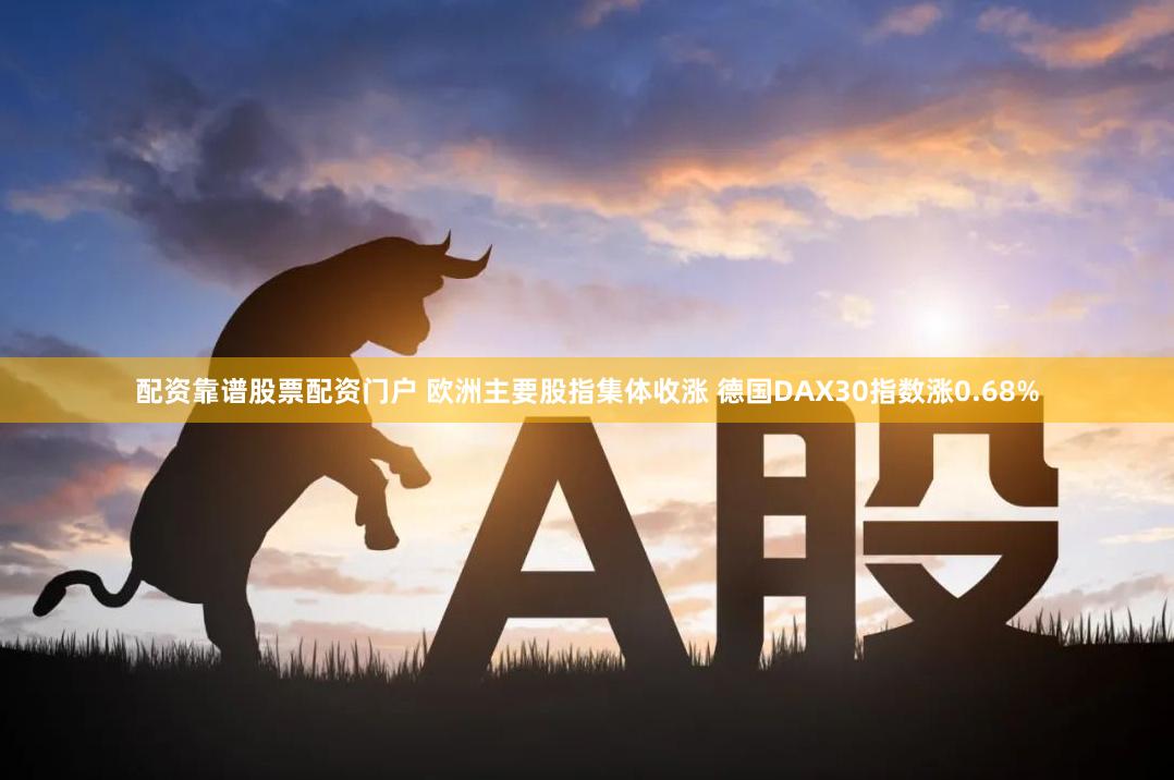 配资靠谱股票配资门户 欧洲主要股指集体收涨 德国DAX30指数涨0.68%