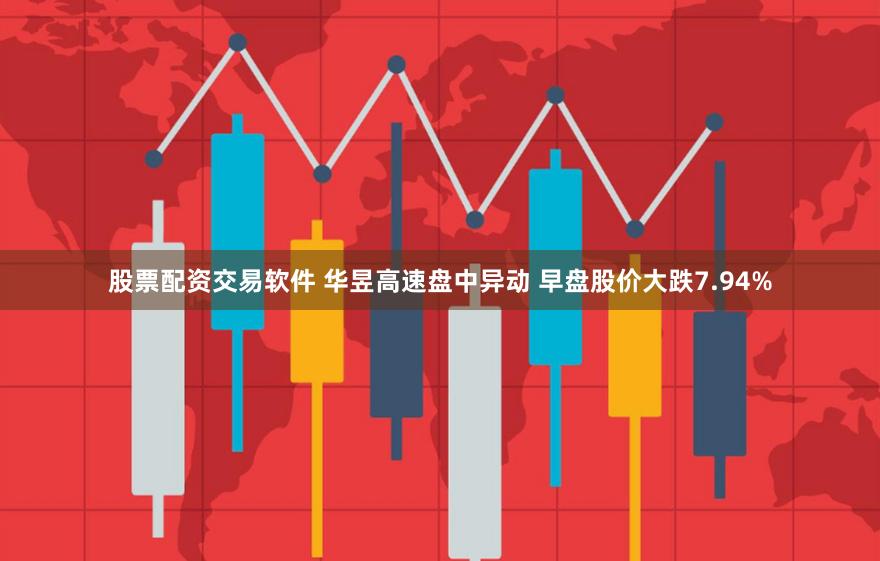 股票配资交易软件 华昱高速盘中异动 早盘股价大跌7.94%