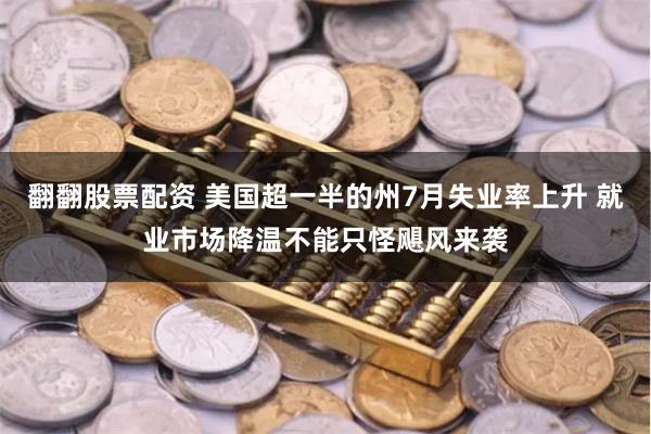 翻翻股票配资 美国超一半的州7月失业率上升 就业市场降温不能只怪飓风来袭