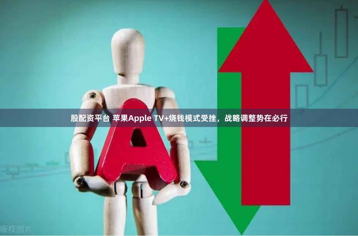 股配资平台 苹果Apple TV+烧钱模式受挫，战略调整势在必行