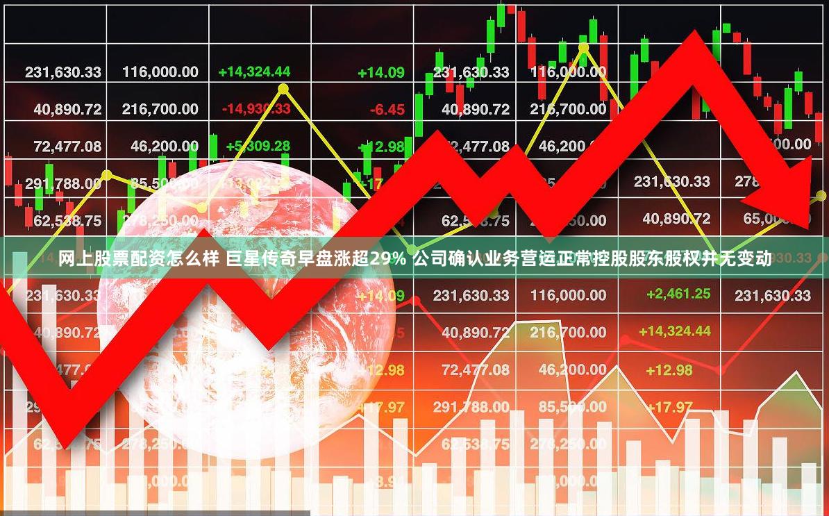 网上股票配资怎么样 巨星传奇早盘涨超29% 公司确认业务营运正常控股股东股权并无变动