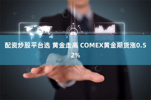 配资炒股平台选 黄金走高 COMEX黄金期货涨0.52%