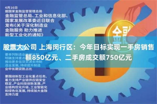 股票大公司 上海闵行区：今年目标实现一手房销售额850亿元、二手房成交额750亿元