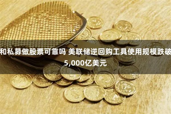 和私募做股票可靠吗 美联储逆回购工具使用规模跌破5,000亿美元