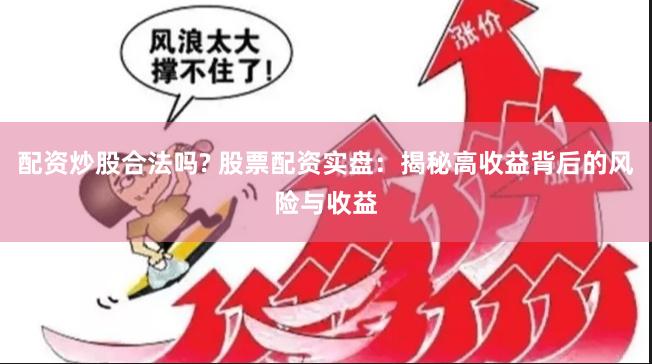 配资炒股合法吗? 股票配资实盘：揭秘高收益背后的风险与收益