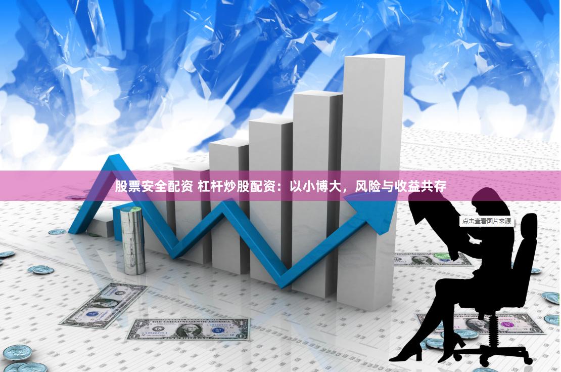 股票安全配资 杠杆炒股配资：以小博大，风险与收益共存