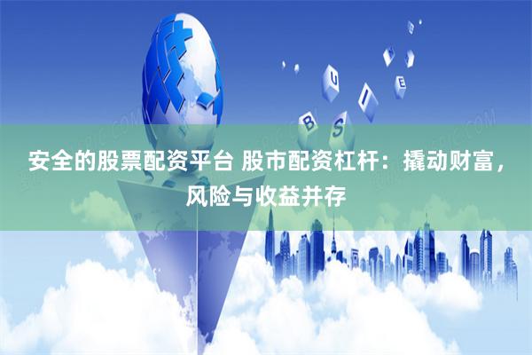 安全的股票配资平台 股市配资杠杆：撬动财富，风险与收益并存